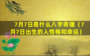 7月7日是什么八字命理（7月7日出生的人性格和命运）