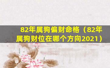 82年属狗偏财命格（82年属狗财位在哪个方向2021）