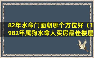 82年水命门面朝哪个方位好（1982年属狗水命人买房最佳楼层）