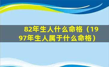 82年生人什么命格（1997年生人属于什么命格）