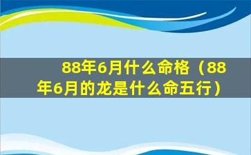 88年6月什么命格（88年6月的龙是什么命五行）