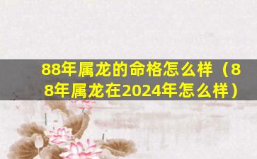 88年属龙的命格怎么样（88年属龙在2024年怎么样）