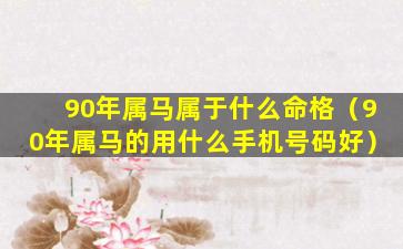 90年属马属于什么命格（90年属马的用什么手机号码好）