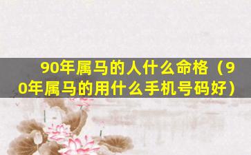 90年属马的人什么命格（90年属马的用什么手机号码好）