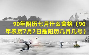 90年阴历七月什么命格（90年农历7月7日是阳历几月几号）