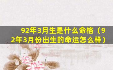 92年3月生是什么命格（92年3月份出生的命运怎么样）