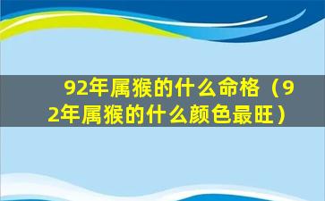 92年属猴的什么命格（92年属猴的什么颜色最旺）