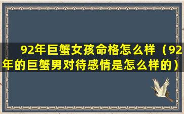 92年巨蟹女孩命格怎么样（92年的巨蟹男对待感情是怎么样的）