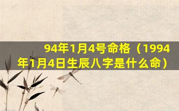 94年1月4号命格（1994年1月4日生辰八字是什么命）