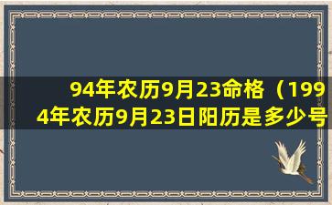 94年农历9月23命格（1994年农历9月23日阳历是多少号）