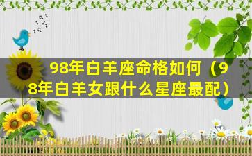 98年白羊座命格如何（98年白羊女跟什么星座最配）