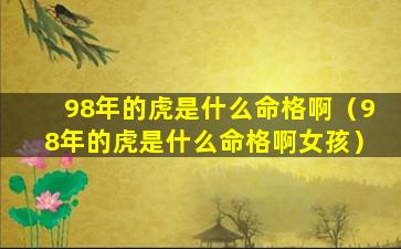 98年的虎是什么命格啊（98年的虎是什么命格啊女孩）