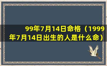 99年7月14日命格（1999年7月14日出生的人是什么命）