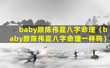 baby跟陈伟霆八字命理（baby跟陈伟霆八字命理一样吗）