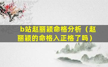 b站赵丽颖命格分析（赵丽颖的命格入正格了吗）