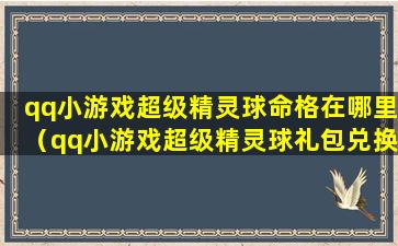 qq小游戏超级精灵球命格在哪里（qq小游戏超级精灵球礼包兑换码是多少）