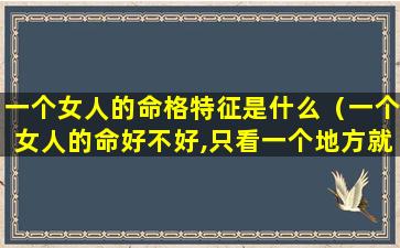 一个女人的命格特征是什么（一个女人的命好不好,只看一个地方就知道）