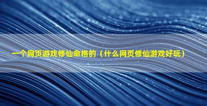 一个网页游戏修仙命格的（什么网页修仙游戏好玩）