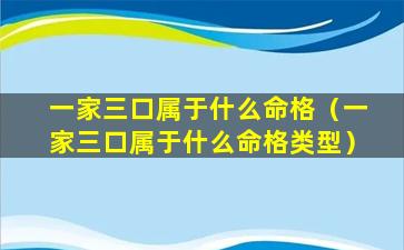 一家三口属于什么命格（一家三口属于什么命格类型）