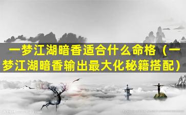 一梦江湖暗香适合什么命格（一梦江湖暗香输出最大化秘籍搭配）