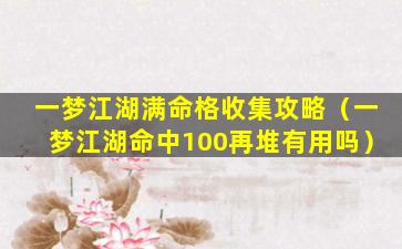 一梦江湖满命格收集攻略（一梦江湖命中100再堆有用吗）