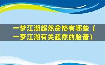 一梦江湖超然命格有哪些（一梦江湖有关超然的脸谱）