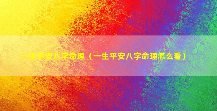 一生平安八字命理（一生平安八字命理怎么看）