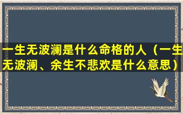 一生无波澜是什么命格的人（一生无波澜、余生不悲欢是什么意思）