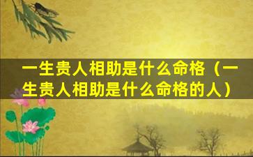 一生贵人相助是什么命格（一生贵人相助是什么命格的人）