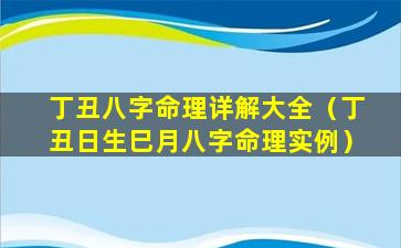 丁丑八字命理详解大全（丁丑日生巳月八字命理实例）