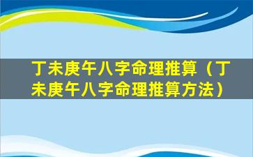 丁未庚午八字命理推算（丁未庚午八字命理推算方法）