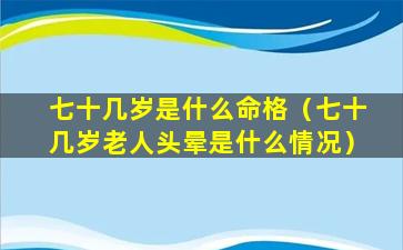 七十几岁是什么命格（七十几岁老人头晕是什么情况）