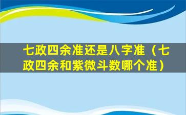 七政四余准还是八字准（七政四余和紫微斗数哪个准）