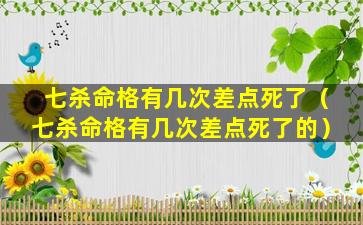 七杀命格有几次差点死了（七杀命格有几次差点死了的）