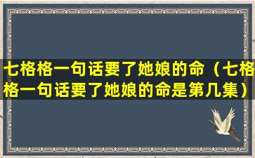 七格格一句话要了她娘的命（七格格一句话要了她娘的命是第几集）