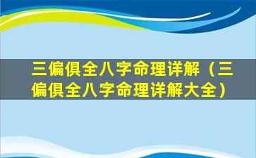 三偏俱全八字命理详解（三偏俱全八字命理详解大全）