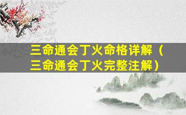 三命通会丁火命格详解（三命通会丁火完整注解）