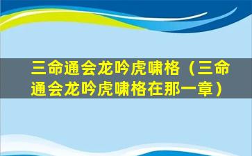 三命通会龙吟虎啸格（三命通会龙吟虎啸格在那一章）