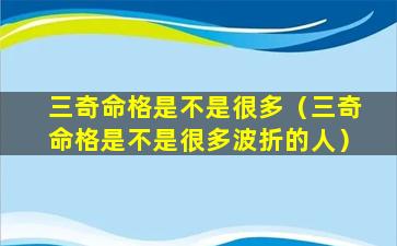 三奇命格是不是很多（三奇命格是不是很多波折的人）