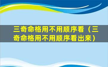 三奇命格用不用顺序看（三奇命格用不用顺序看出来）