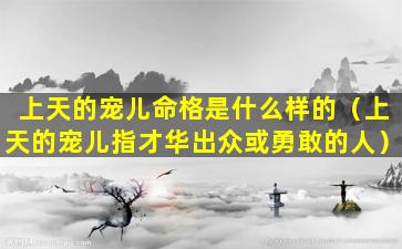 上天的宠儿命格是什么样的（上天的宠儿指才华出众或勇敢的人）