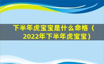 下半年虎宝宝是什么命格（2022年下半年虎宝宝）