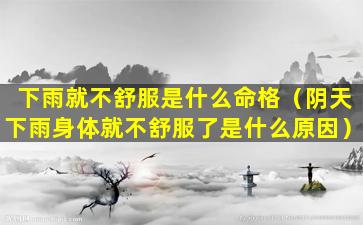 下雨就不舒服是什么命格（阴天下雨身体就不舒服了是什么原因）