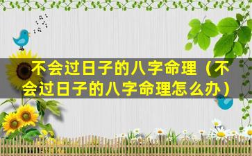 不会过日子的八字命理（不会过日子的八字命理怎么办）