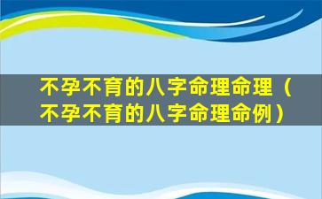 不孕不育的八字命理命理（不孕不育的八字命理命例）