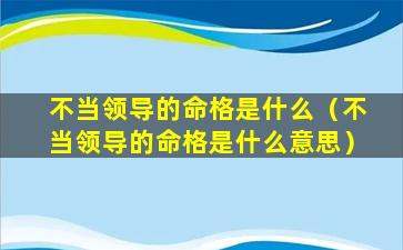 不当领导的命格是什么（不当领导的命格是什么意思）