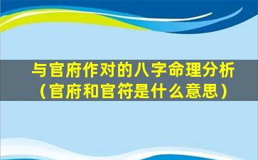 与官府作对的八字命理分析（官府和官符是什么意思）