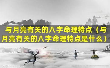 与月亮有关的八字命理特点（与月亮有关的八字命理特点是什么）