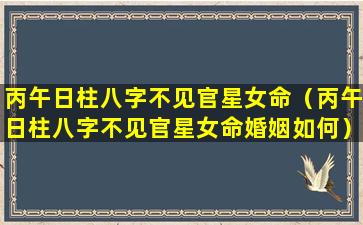 丙午日柱八字不见官星女命（丙午日柱八字不见官星女命婚姻如何）