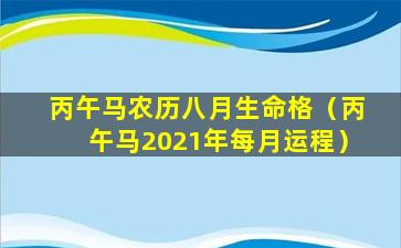 丙午马农历八月生命格（丙午马2021年每月运程）